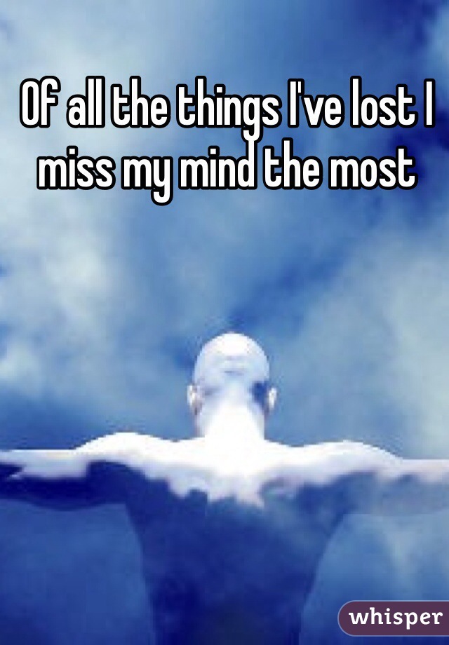 Of all the things I've lost I miss my mind the most 