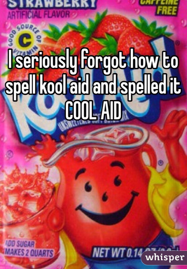 I seriously forgot how to spell kool aid and spelled it COOL AID