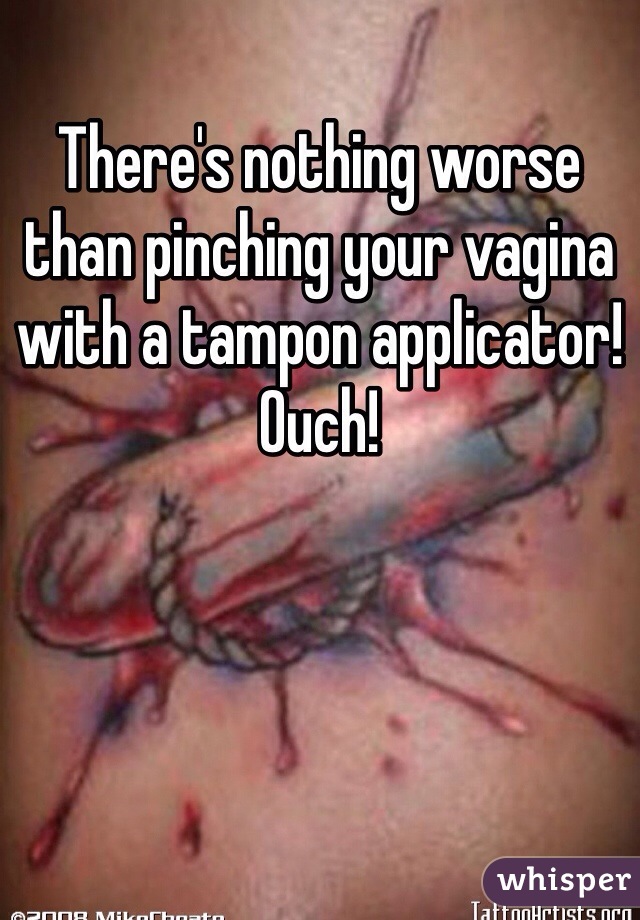 There's nothing worse than pinching your vagina with a tampon applicator! Ouch!