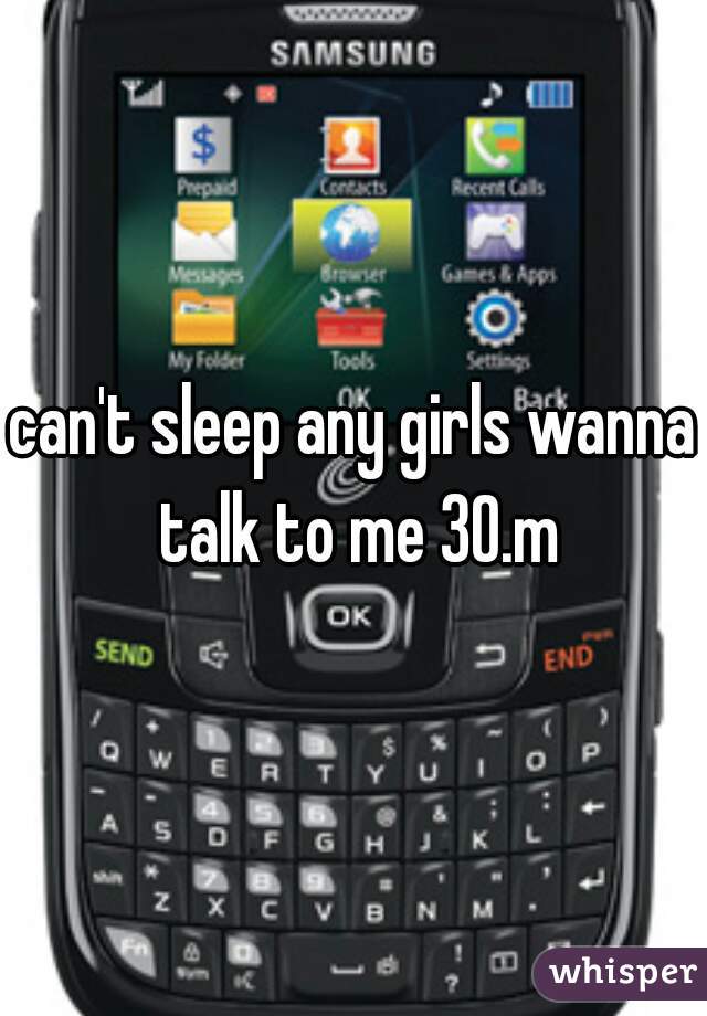 can't sleep any girls wanna talk to me 30.m