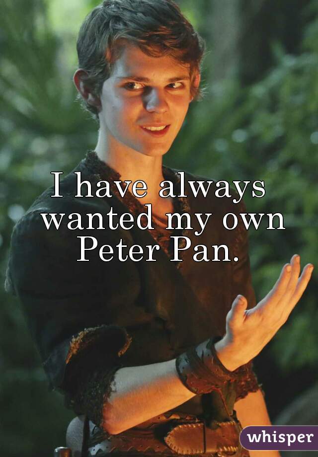 I have always wanted my own Peter Pan. 