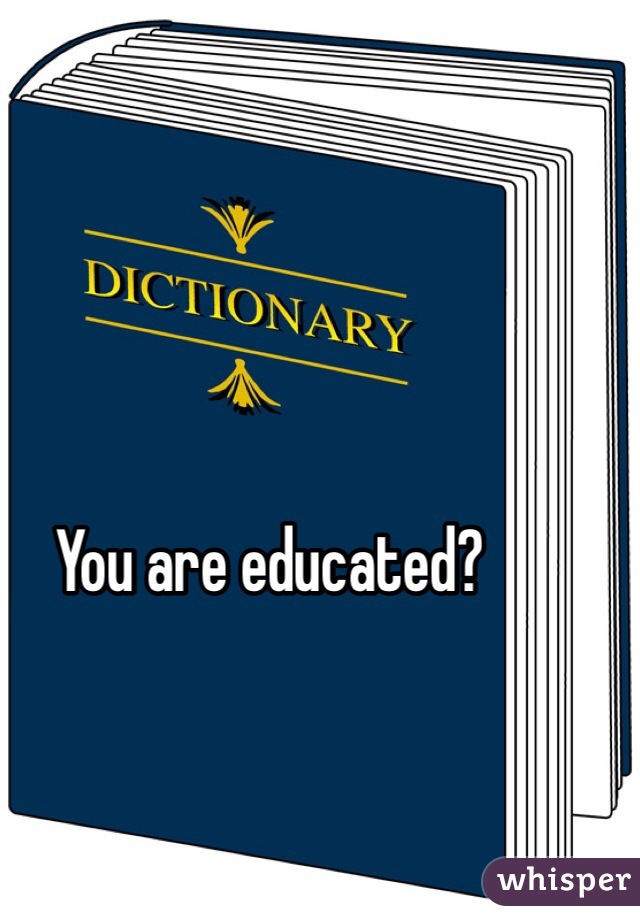 You are educated?