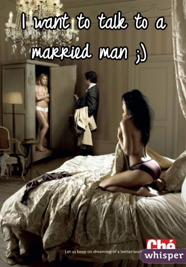 I want to talk to a married man ;)  
