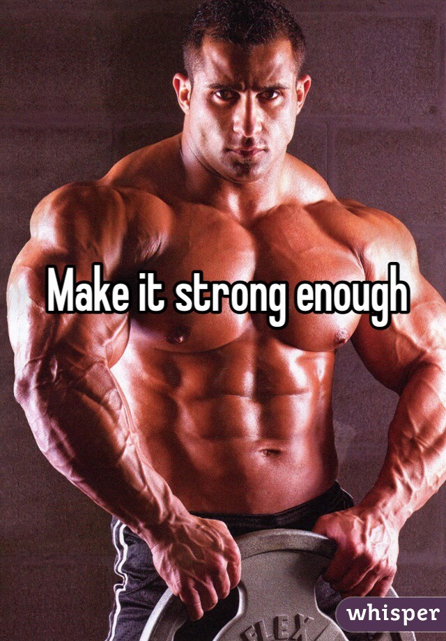 Make it strong enough
