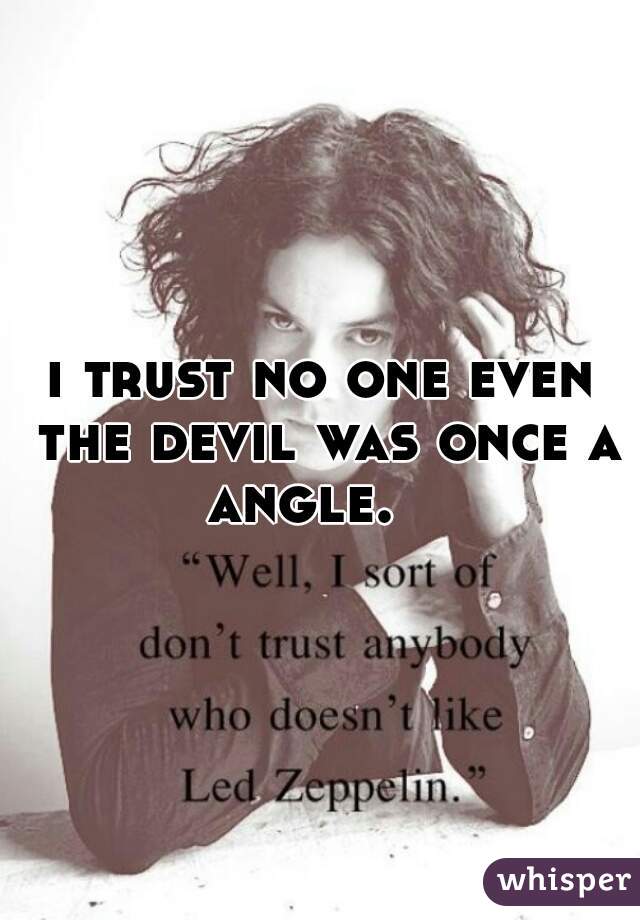 i trust no one even the devil was once a angle.   