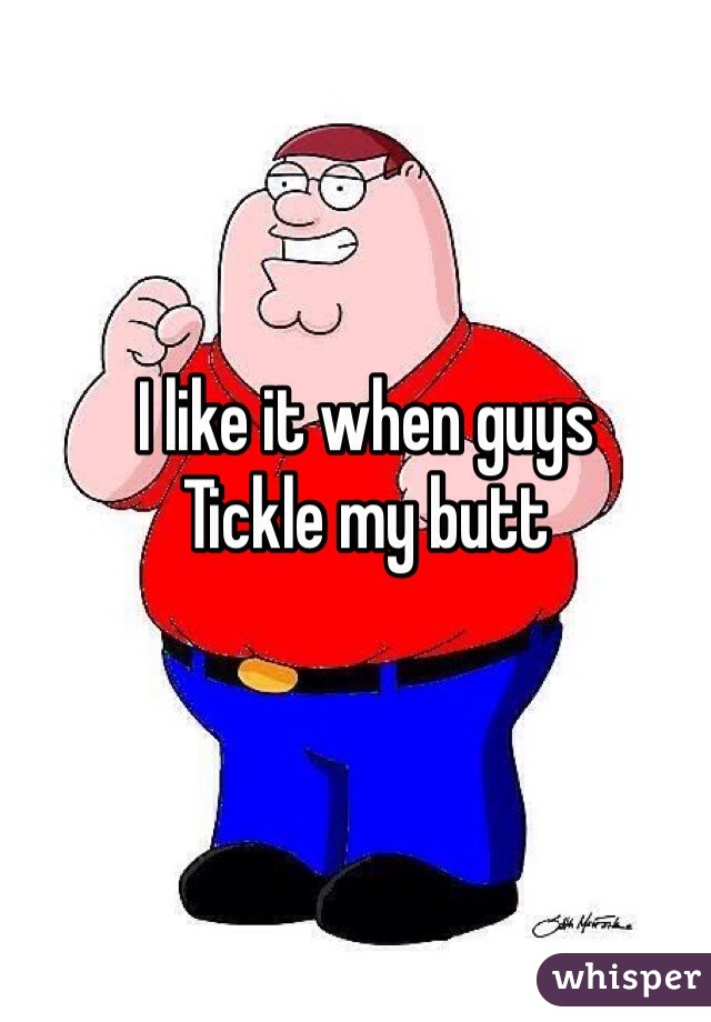 I like it when guys
Tickle my butt