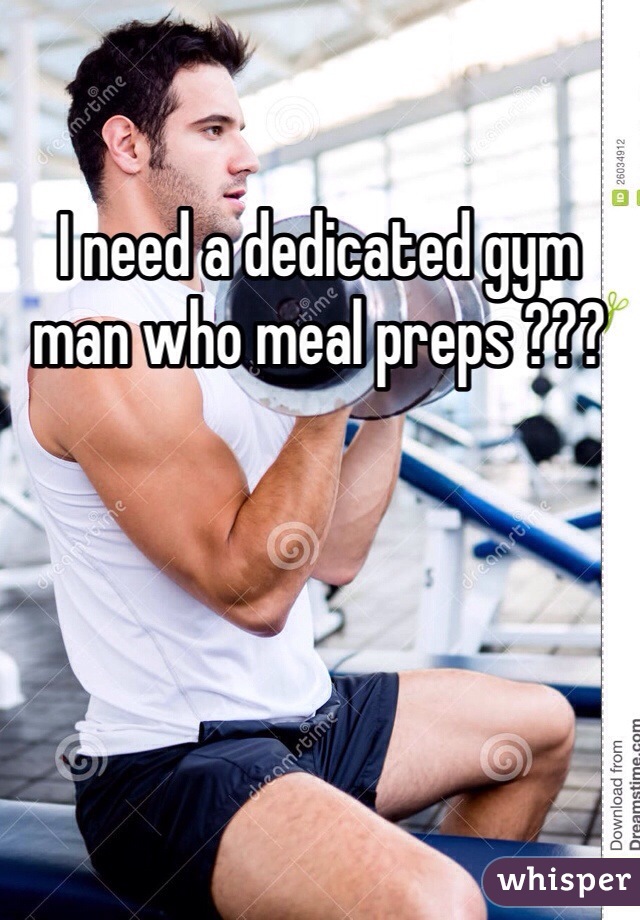 I need a dedicated gym man who meal preps ??? 