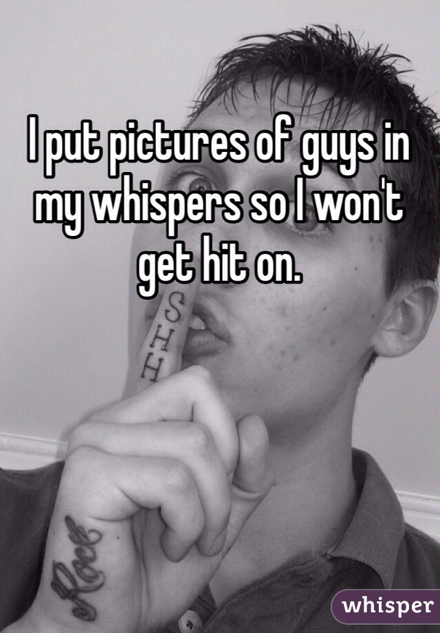 I put pictures of guys in my whispers so I won't get hit on. 