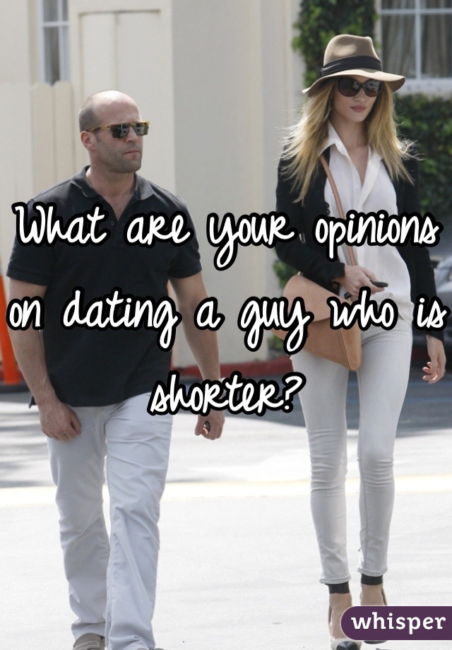 What are your opinions on dating a guy who is shorter?