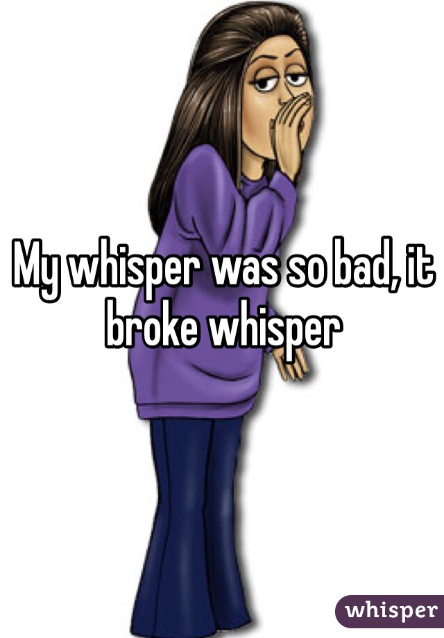 My whisper was so bad, it broke whisper