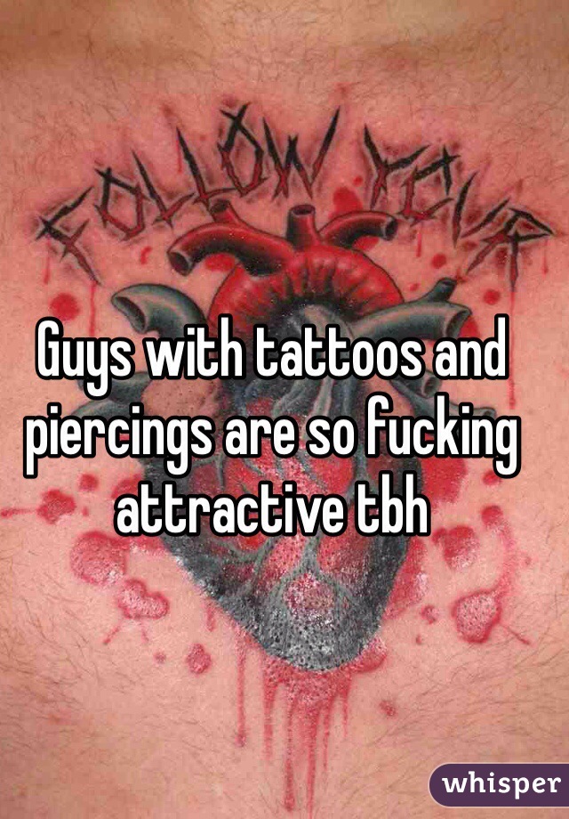 Guys with tattoos and piercings are so fucking attractive tbh