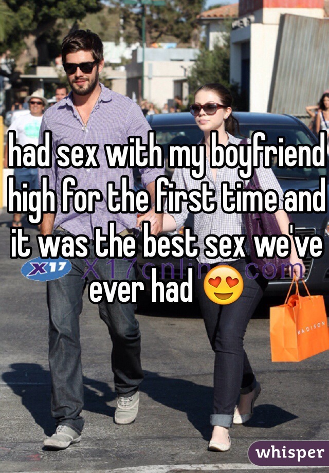 had sex with my boyfriend high for the first time and it was the best sex we've ever had 😍