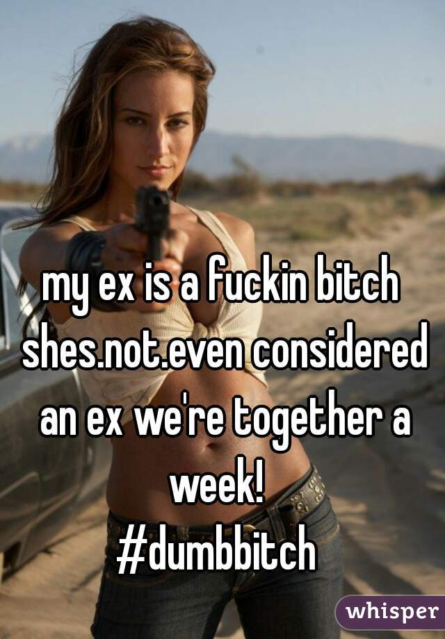 my ex is a fuckin bitch shes.not.even considered an ex we're together a week!  
#dumbbitch 