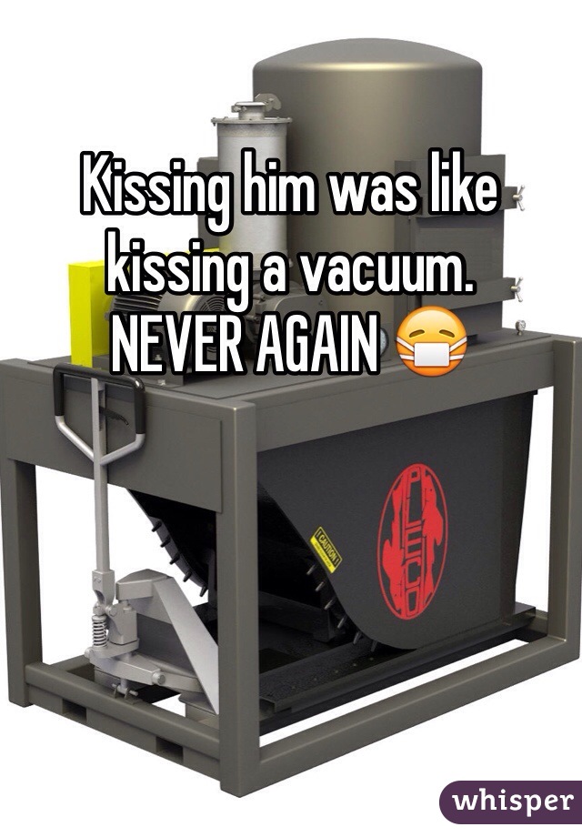 Kissing him was like kissing a vacuum.
NEVER AGAIN 😷 