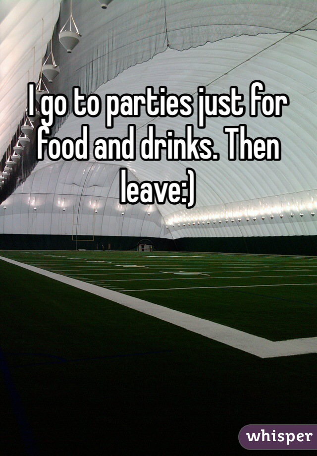 I go to parties just for food and drinks. Then leave:)
