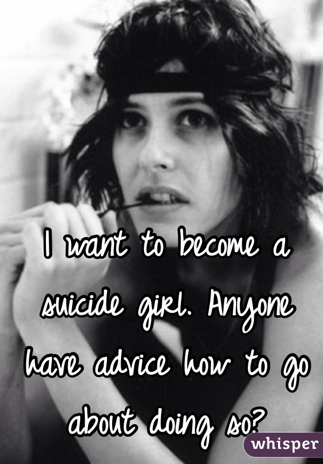 I want to become a suicide girl. Anyone have advice how to go about doing so? 