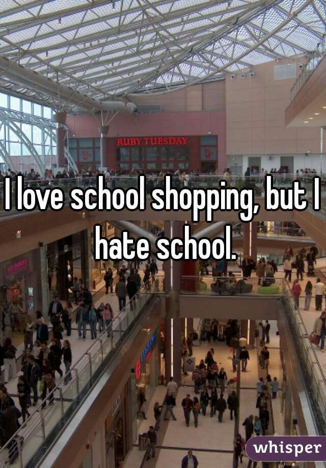 I love school shopping, but I hate school.