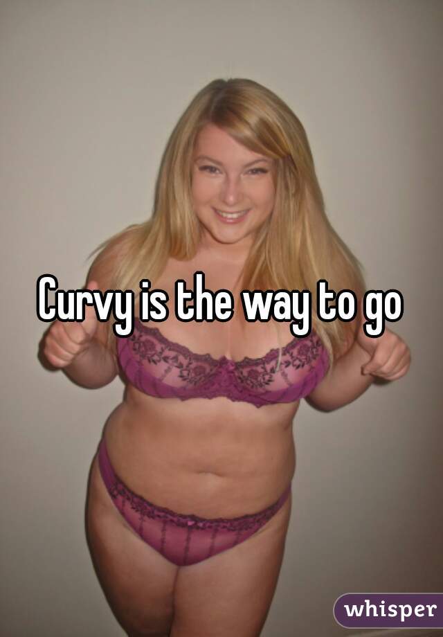 Curvy is the way to go