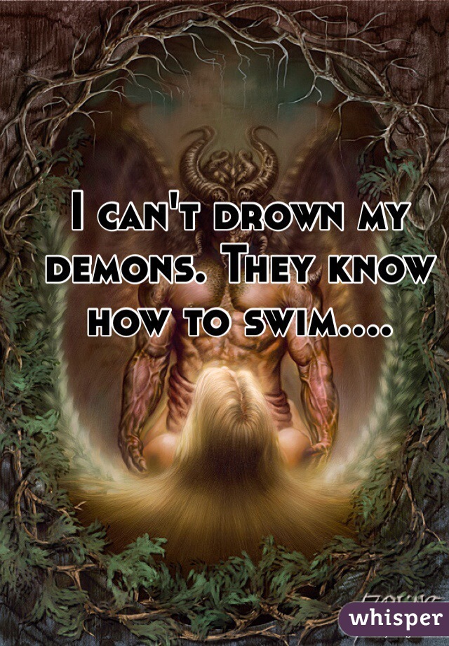 I can't drown my demons. They know how to swim....