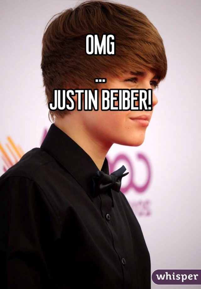 OMG
...
JUSTIN BEIBER!