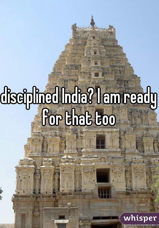 disciplined India? I am ready for that too 