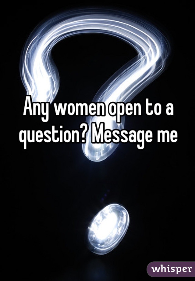 Any women open to a question? Message me