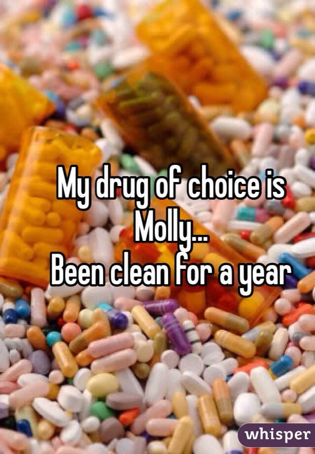 My drug of choice is Molly... 
Been clean for a year 