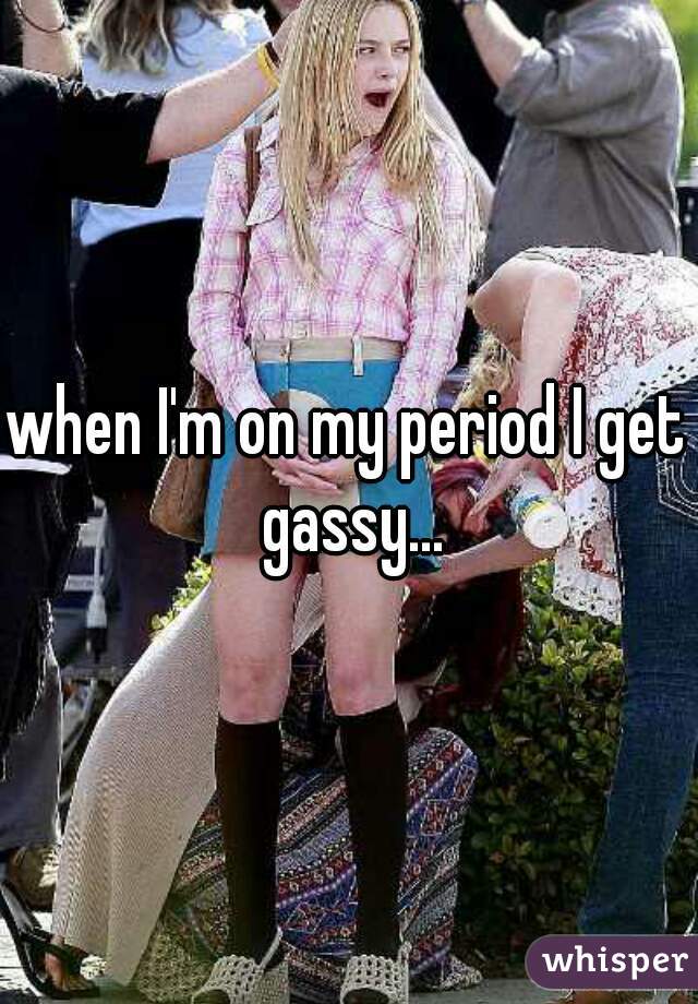 when I'm on my period I get gassy...