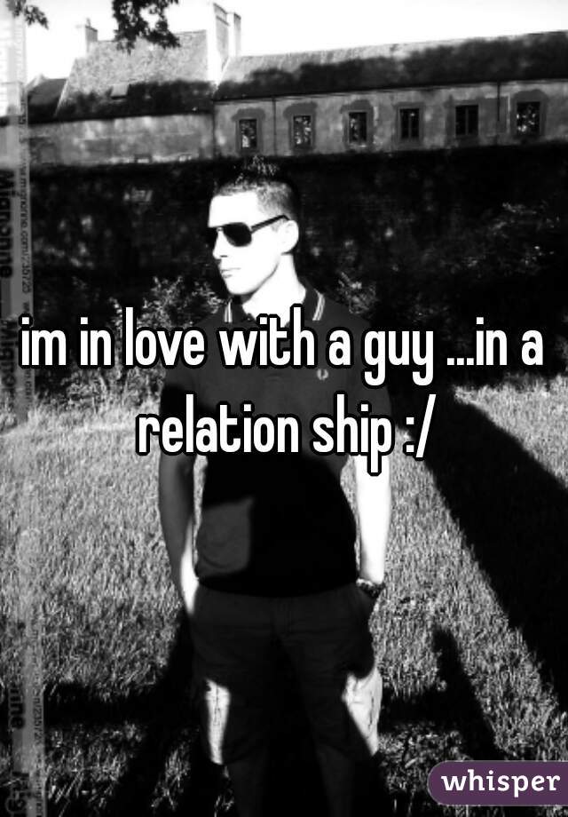 im in love with a guy ...in a relation ship :/