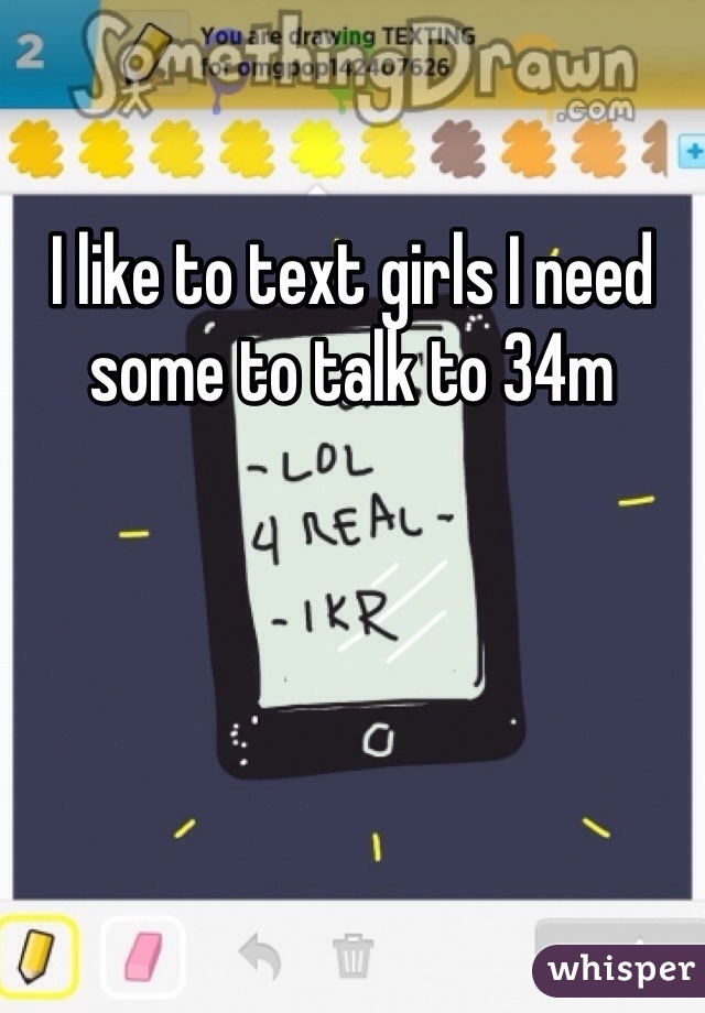 I like to text girls I need some to talk to 34m