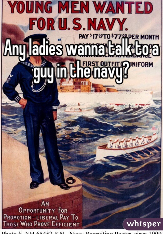 Any ladies wanna talk to a guy in the navy?