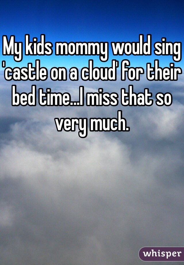 My kids mommy would sing 'castle on a cloud' for their bed time...I miss that so very much.