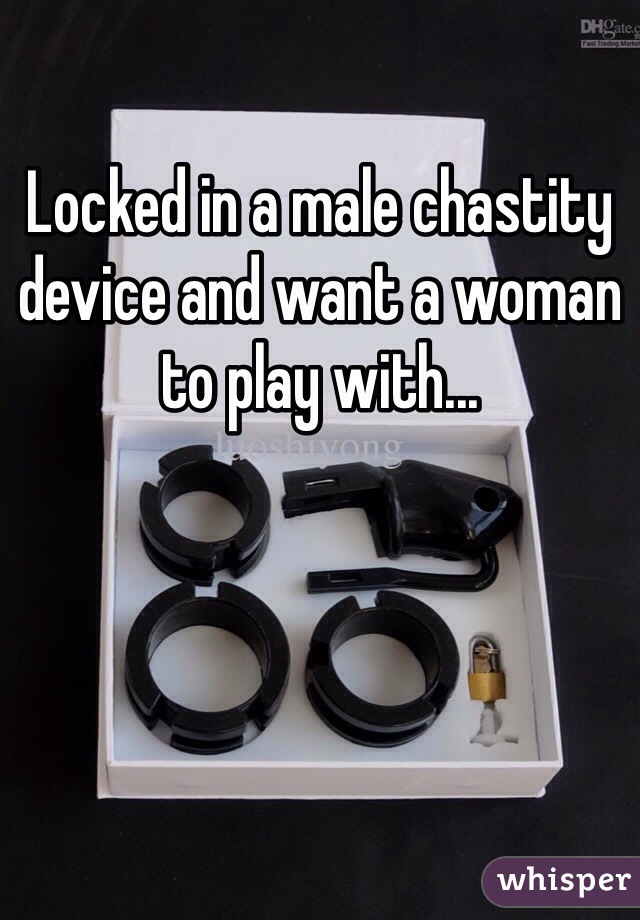 Locked in a male chastity device and want a woman to play with... 