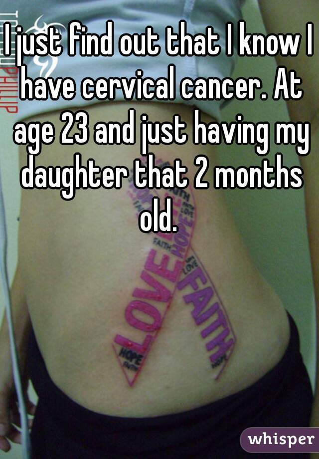 I just find out that I know I have cervical cancer. At age 23 and just having my daughter that 2 months old. 