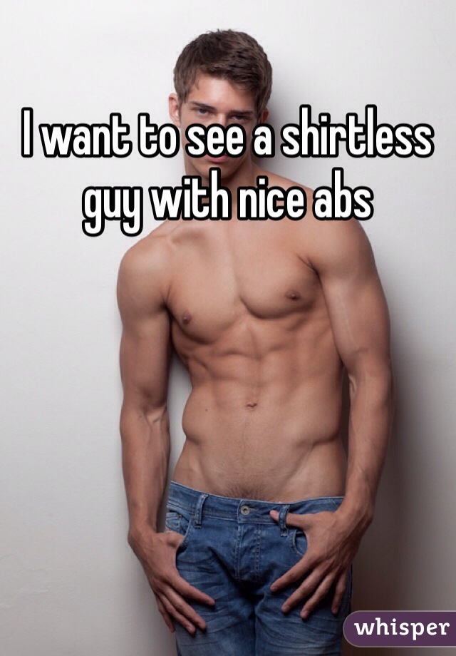 I want to see a shirtless guy with nice abs  