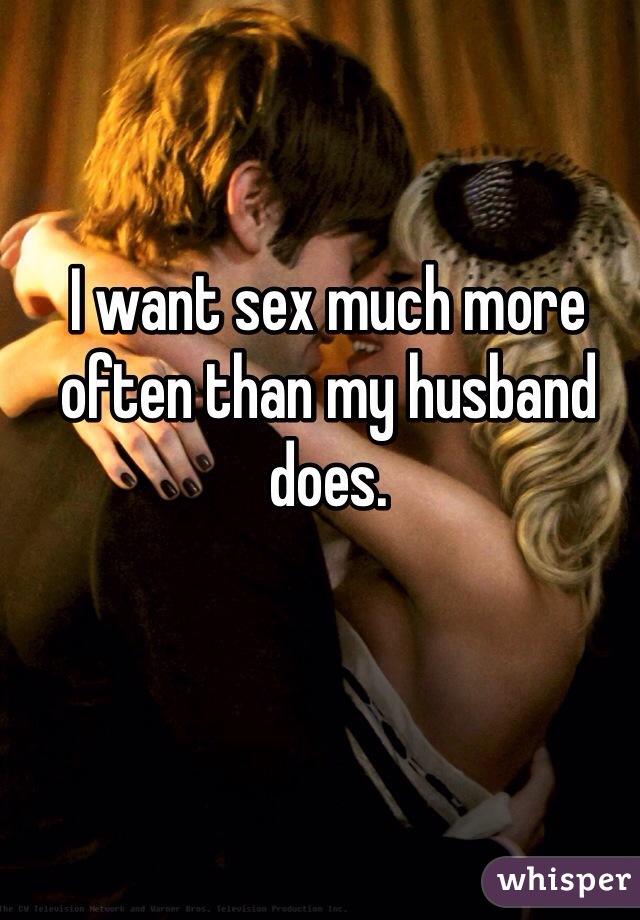 I want sex much more often than my husband does.
