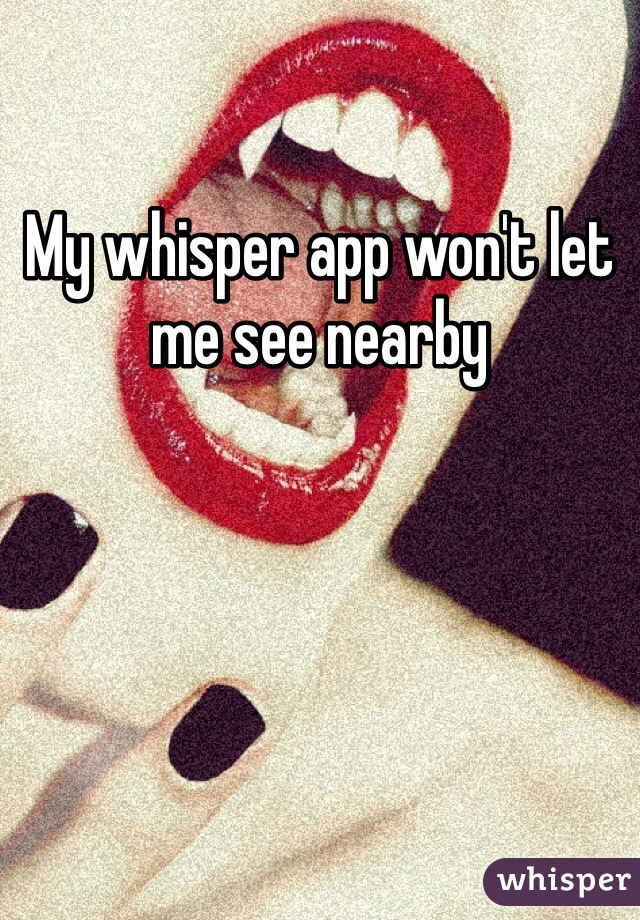 My whisper app won't let me see nearby 