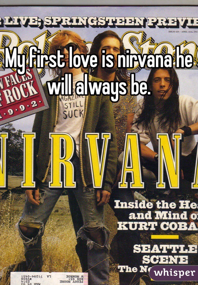 My first love is nirvana he will always be. 