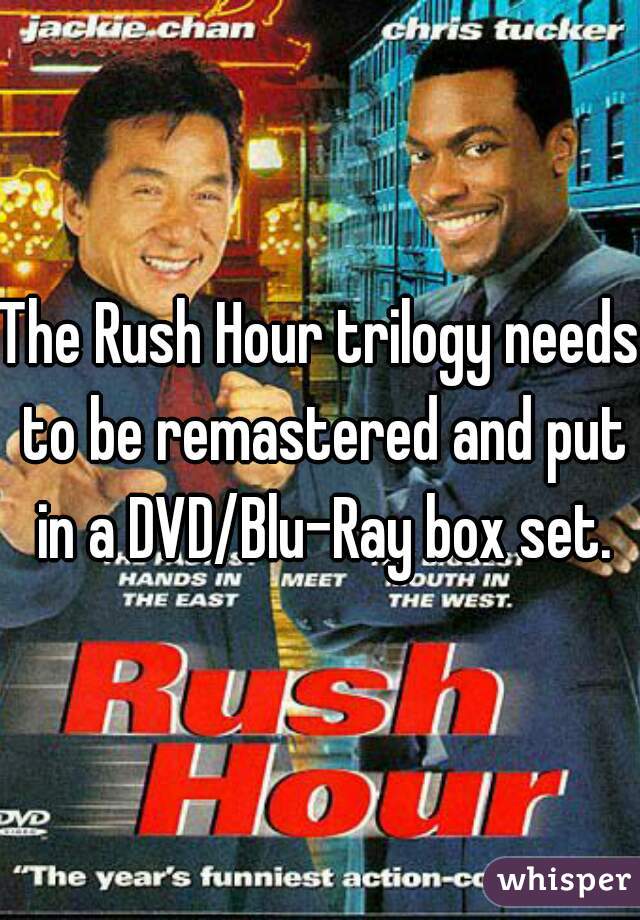 The Rush Hour trilogy needs to be remastered and put in a DVD/Blu-Ray box set.