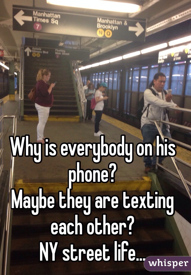 Why is everybody on his phone? 
Maybe they are texting each other? 
NY street life... 