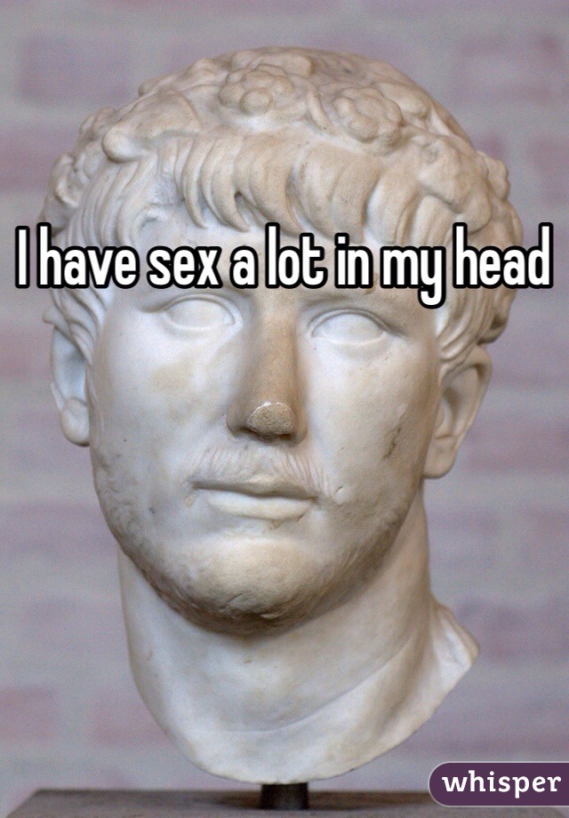 I have sex a lot in my head