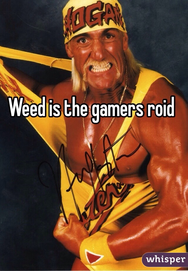 Weed is the gamers roid