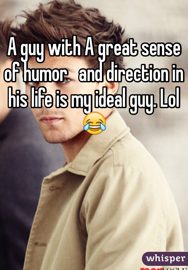 A guy with A great sense of humor   and direction in his life is my ideal guy. Lol 😂