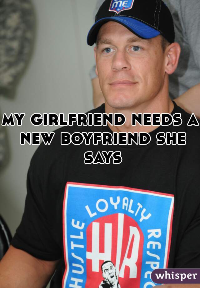 my girlfriend needs a new boyfriend she says