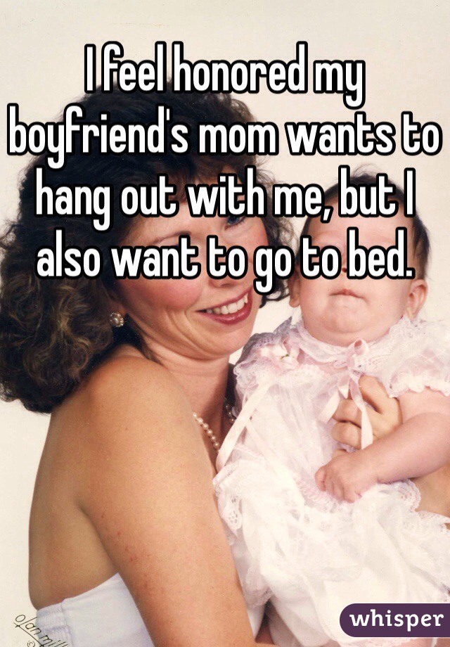 I feel honored my boyfriend's mom wants to hang out with me, but I also want to go to bed.