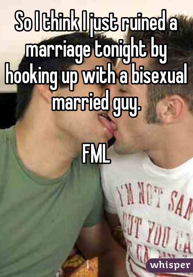 So I think I just ruined a marriage tonight by hooking up with a bisexual married guy.

FML