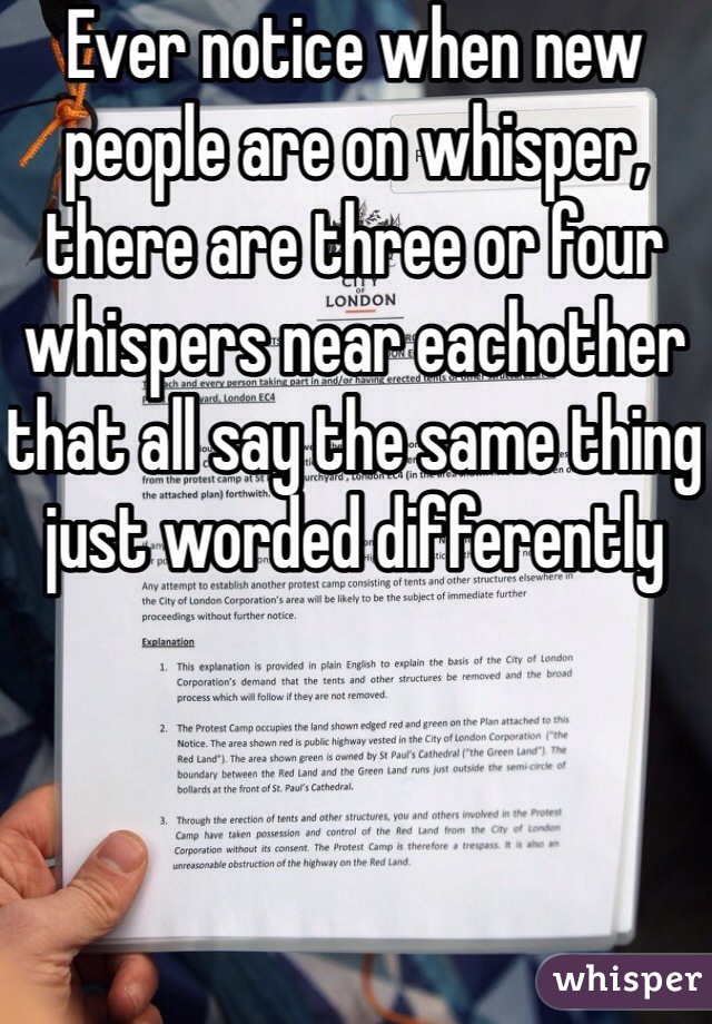 Ever notice when new people are on whisper, there are three or four whispers near eachother that all say the same thing just worded differently