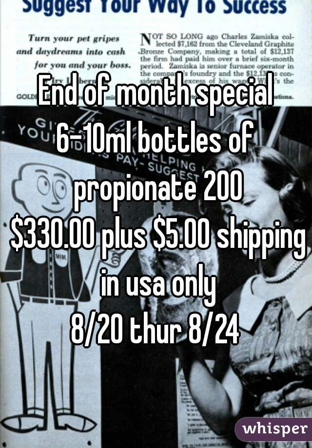 End of month special
6-10ml bottles of propionate 200
 $330.00 plus $5.00 shipping in usa only
8/20 thur 8/24
