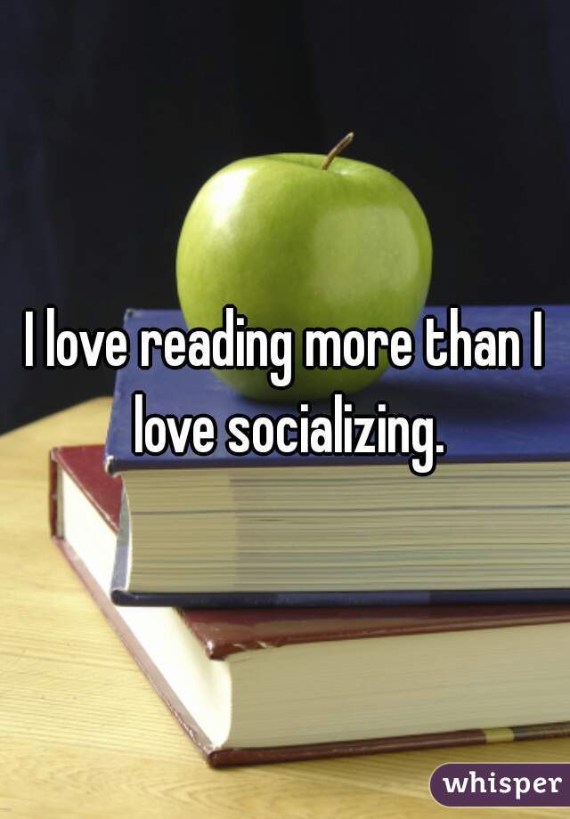 I love reading more than I love socializing.