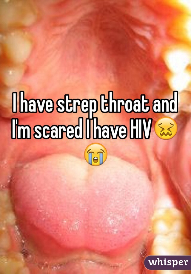 I have strep throat and I'm scared I have HIV😖😭